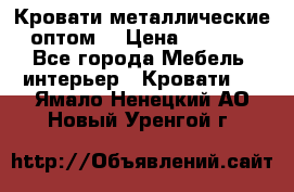 Кровати металлические оптом. › Цена ­ 2 200 - Все города Мебель, интерьер » Кровати   . Ямало-Ненецкий АО,Новый Уренгой г.